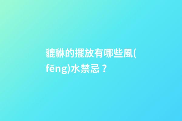 貔貅的擺放有哪些風(fēng)水禁忌？